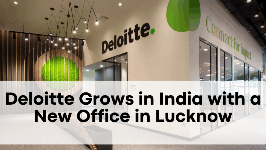 Deloitte Grows in India with a New Office in Lucknow - Boosting Business in Uttar Pradesh
