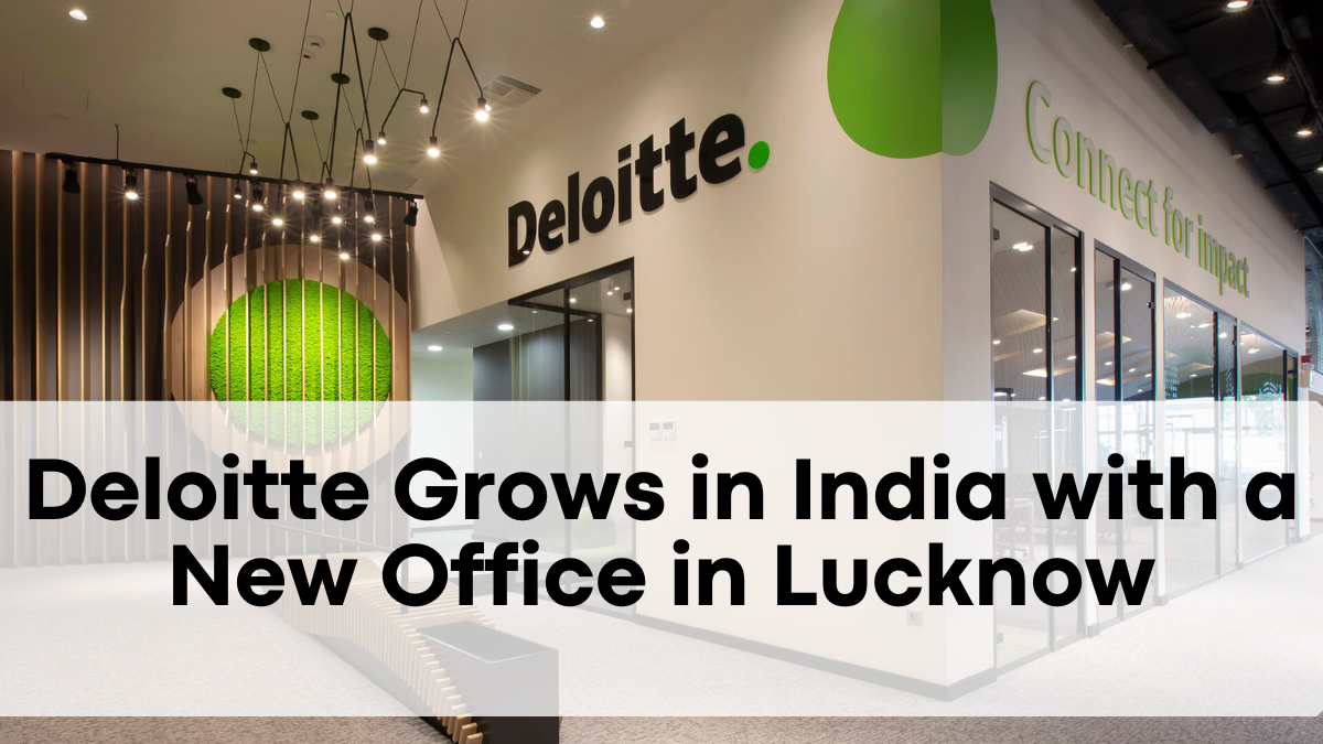 Deloitte Grows in India with a New Office in Lucknow - Boosting Business in Uttar Pradesh
