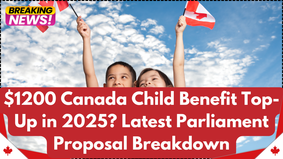 $1200 Canada Child Benefit Top-Up in 2025? Latest Parliament Proposal Breakdown