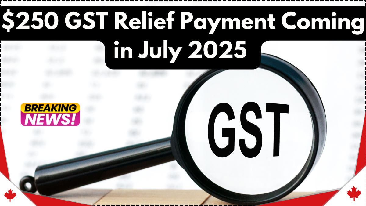 $250 GST Relief Payment Coming in July 2025 – Who Qualifies & When