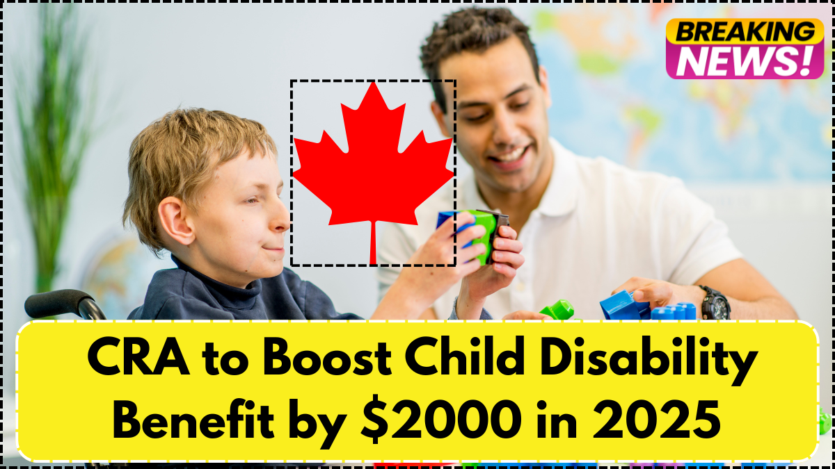 CRA to Boost Child Disability Benefit by $2000 in 2025 – Full Eligibility List