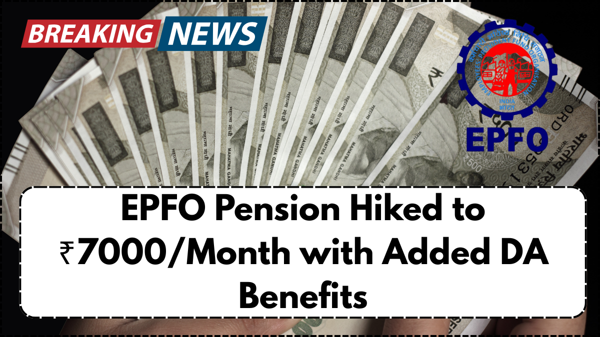 EPFO Pension Hiked to ₹7000/Month with Added DA Benefits – New Structure Explained