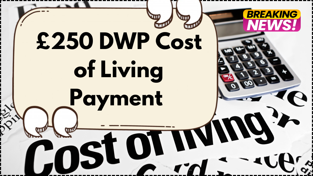 £250 DWP Cost of Living Payment – Who Gets It in June 2025? Full Eligibility List