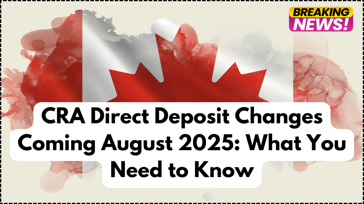 CRA Direct Deposit Changes Coming August 2025: What You Need to Know