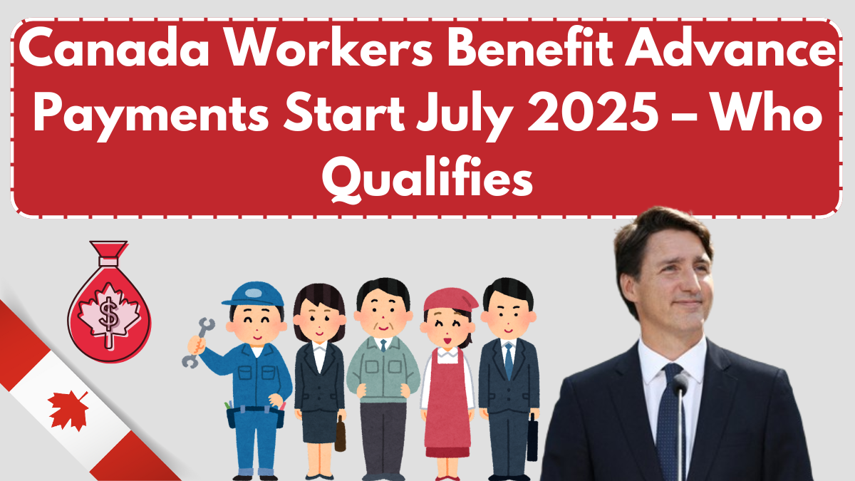 Canada Workers Benefit Advance Payments Start July 2025 – Who Qualifies