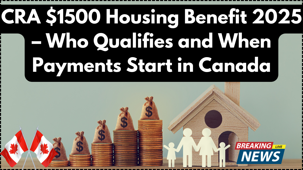 CRA $1500 Housing Benefit 2025 – Who Qualifies and When Payments Start in Canada