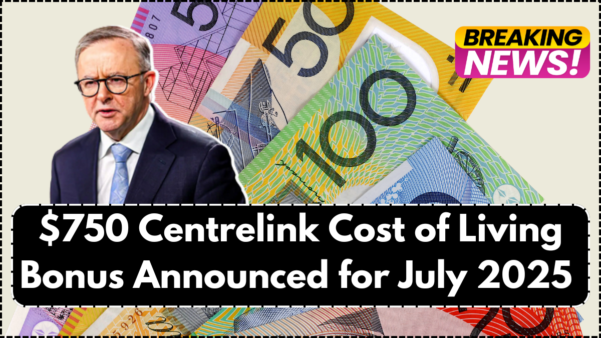 $750 Centrelink Cost of Living Bonus Announced for July 2025 – Who Gets It & When