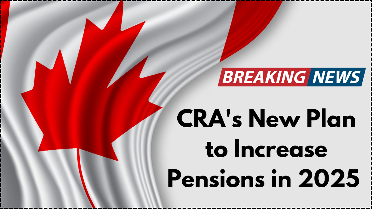 CRA's New Plan to Increase Pensions in 2025 – What Seniors Should Expect