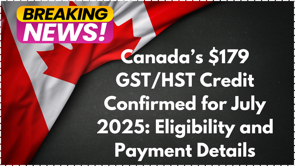 Canada’s $179 GST/HST Credit Confirmed for July 2025: Eligibility and Payment Details