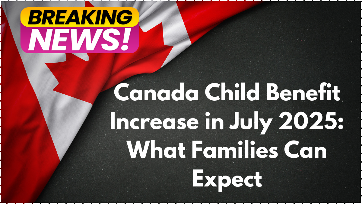 Canada Child Benefit Increase in July 2025: What Families Can Expect