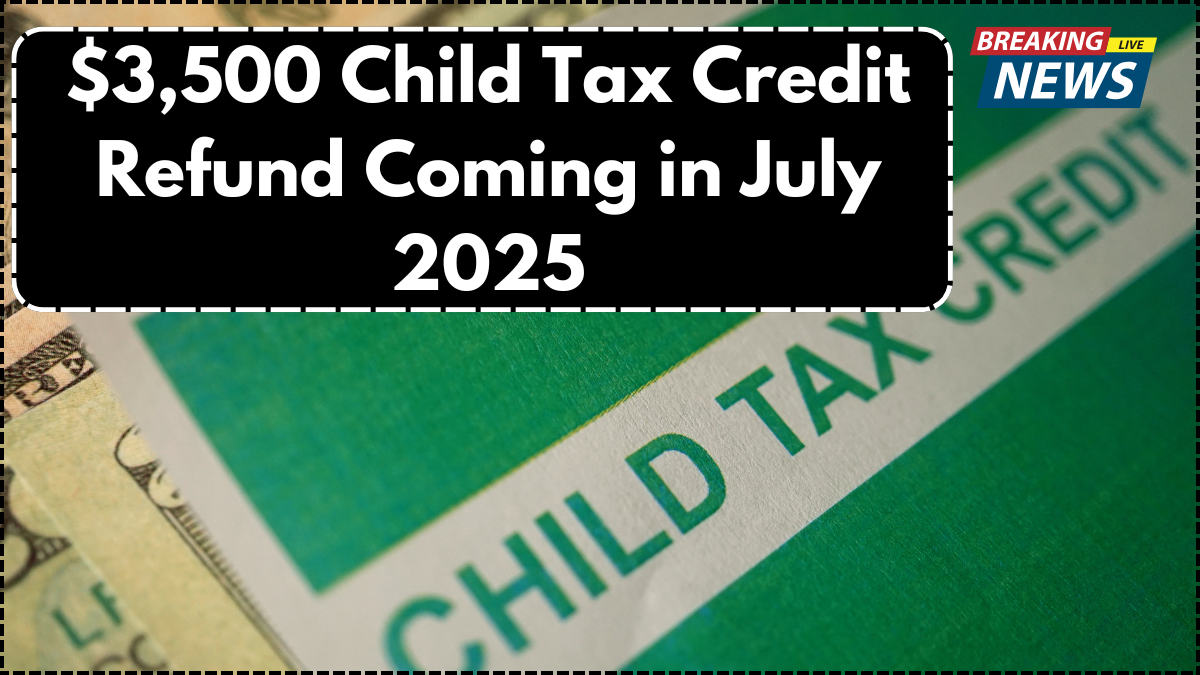 $3,500 Child Tax Credit Refund Coming in July 2025 – IRS Eligibility & Deposit Dates