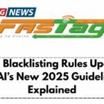FASTag Blacklisting Rules Updated – NHAI’s New 2025 Guidelines Explained