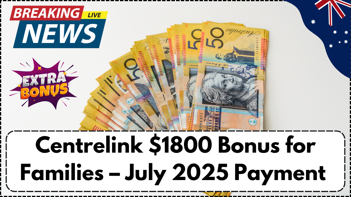 Centrelink $1800 Bonus for Families – July 2025 Payment Breakdown & Eligibility