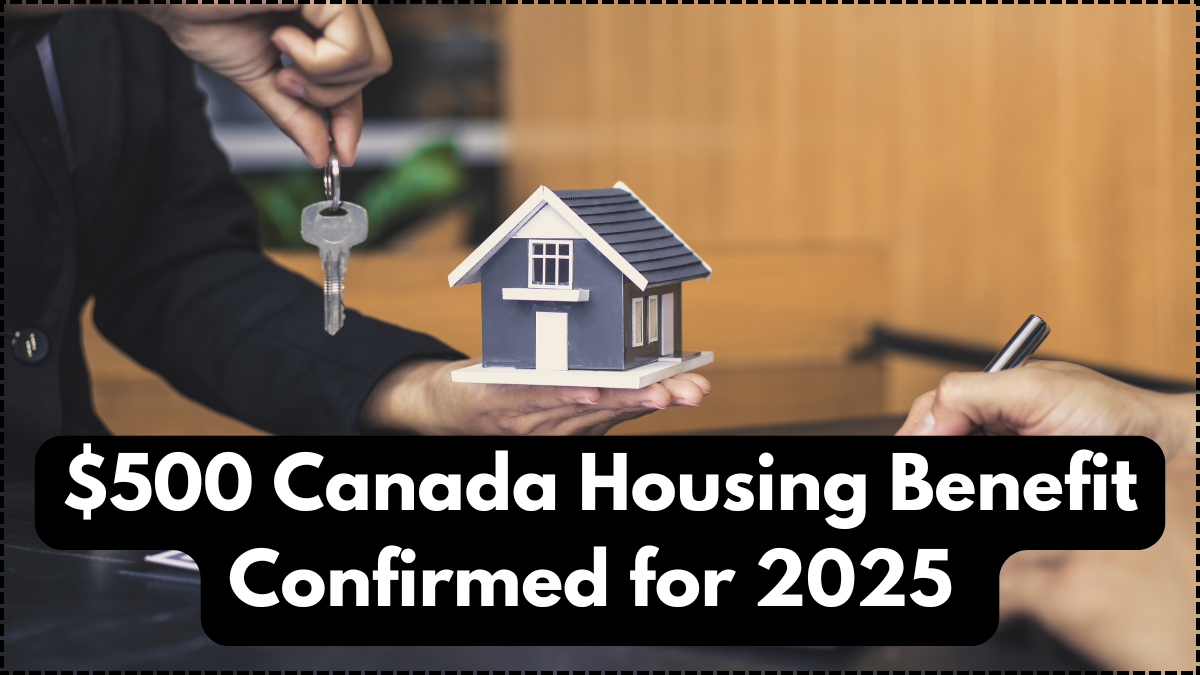 $500 Canada Housing Benefit Confirmed for 2025 – Eligibility, Date & CRA Info