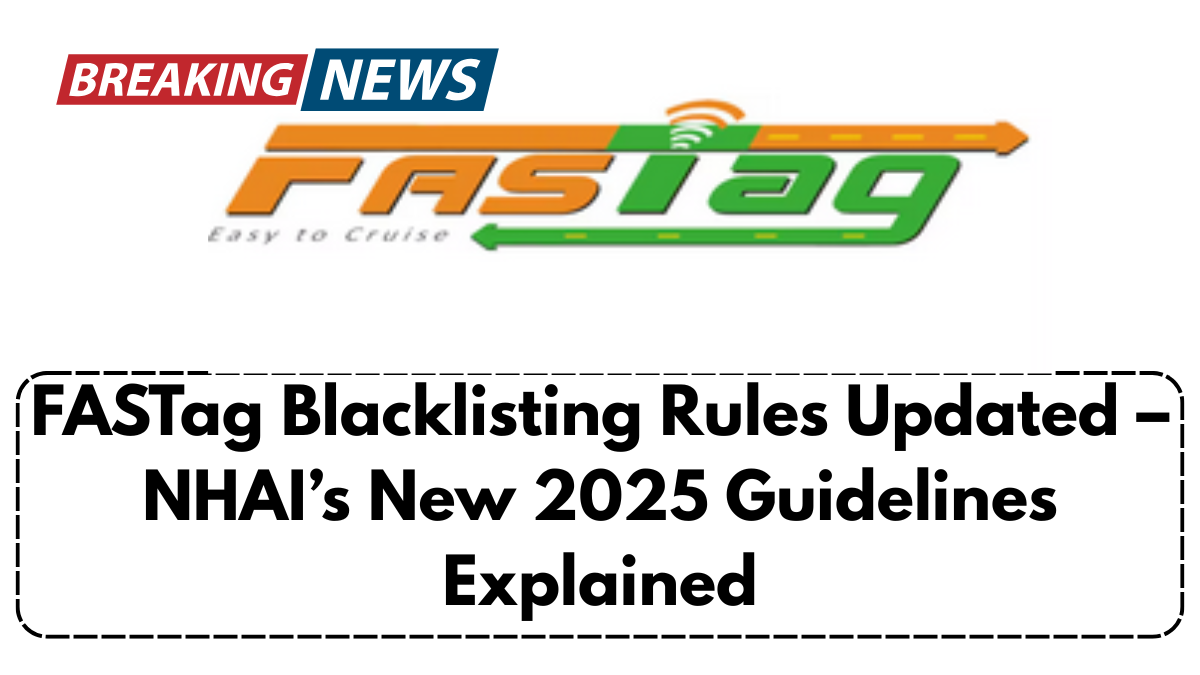 FASTag Blacklisting Rules Updated – NHAI’s New 2025 Guidelines Explained
